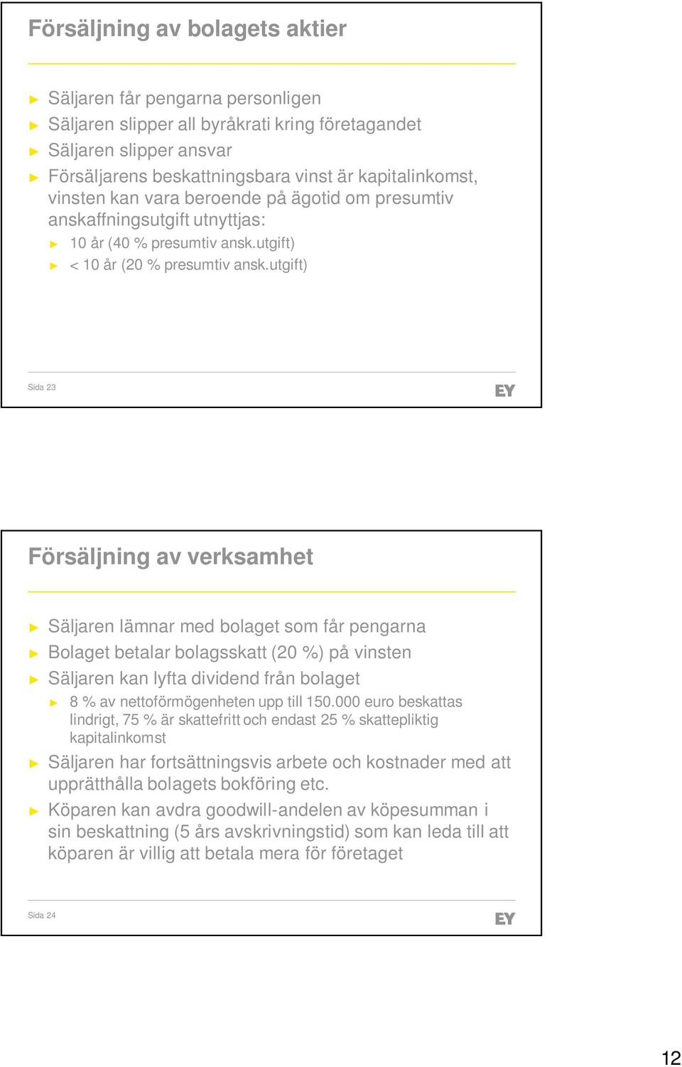 utgift) Sida 23 Försäljning av verksamhet Säljaren lämnar med bolaget som får pengarna Bolaget betalar bolagsskatt (20 %) på vinsten Säljaren kan lyfta dividend från bolaget 8 % av nettoförmögenheten