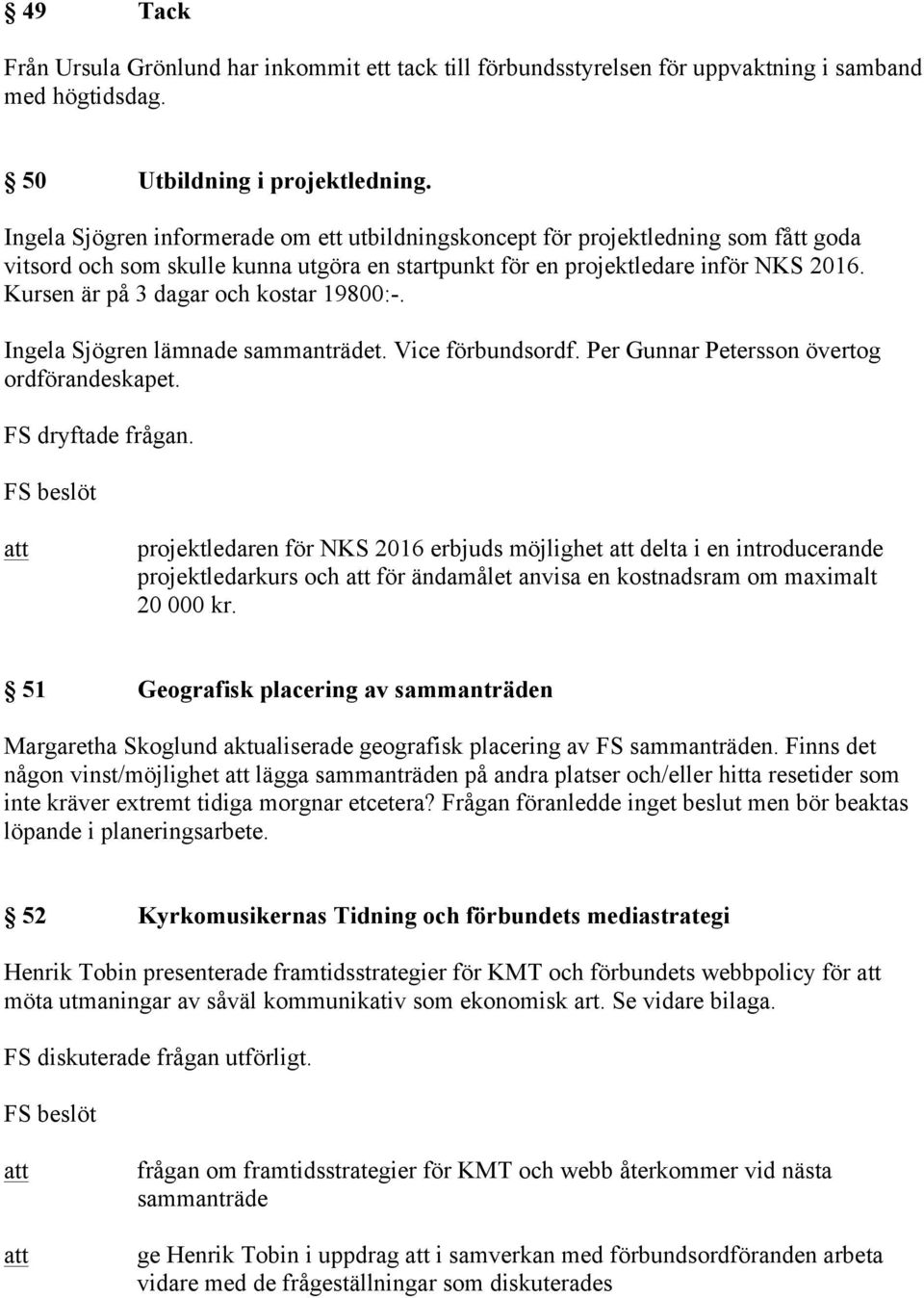 Kursen är på 3 dagar och kostar 19800:-. Ingela Sjögren lämnade sammanträdet. Vice förbundsordf. Per Gunnar Petersson övertog ordförandeskapet. FS dryftade frågan.