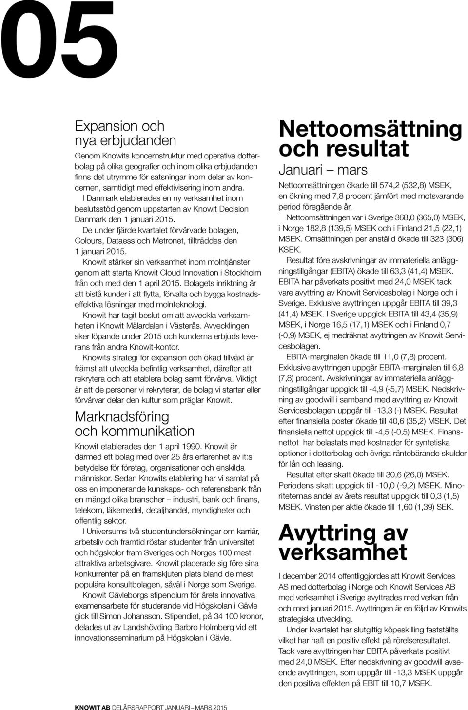 De under fjärde kvartalet förvärvade bolagen, Colours, Dataess och Metronet, tillträddes den 1 januari 2015.