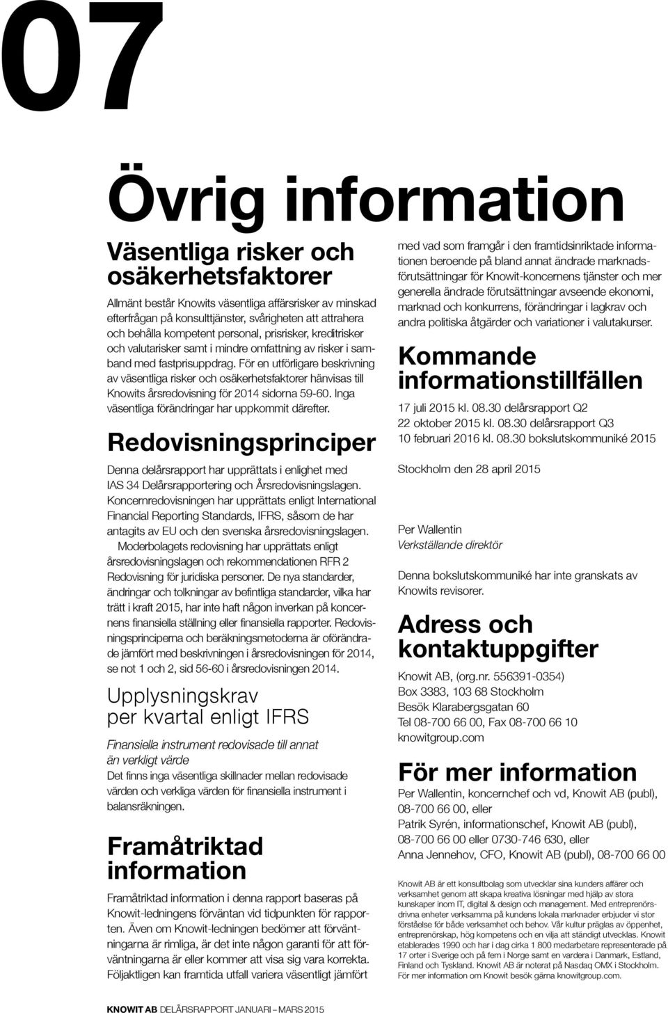 För en utförligare beskrivning av väsentliga risker och osäkerhetsfaktorer hänvisas till Knowits årsredovisning för 2014 sidorna 59-60. Inga väsentliga förändringar har uppkommit därefter.