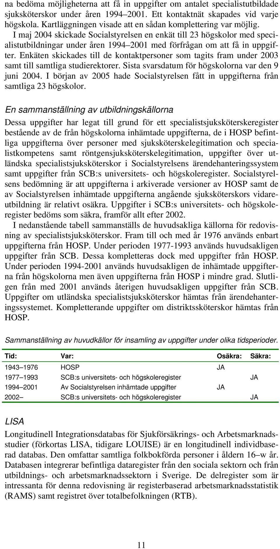 I maj 2004 skickade Socialstyrelsen en enkät till 23 högskolor med specialistutbildningar under åren 1994 2001 med förfrågan om att få in uppgifter.