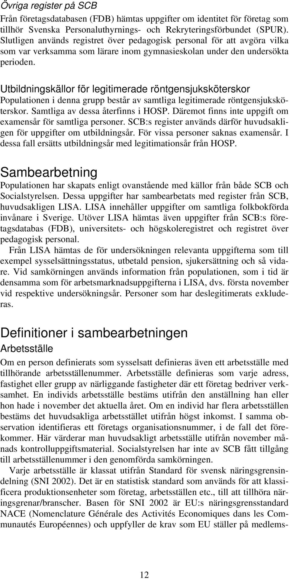 Utbildningskällor för legitimerade röntgensjuksköterskor Populationen i denna grupp består av samtliga legitimerade röntgensjuksköterskor. Samtliga av dessa återfinns i HOSP.