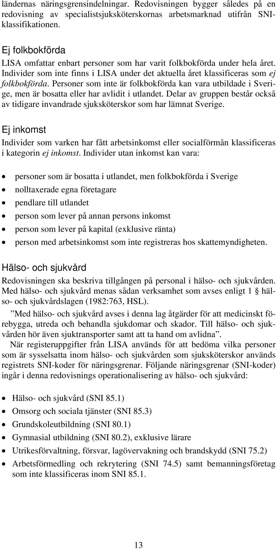 Personer som inte är folkbokförda kan vara utbildade i Sverige, men är bosatta eller har avlidit i utlandet. Delar av gruppen består också av tidigare invandrade sjuksköterskor som har lämnat Sverige.