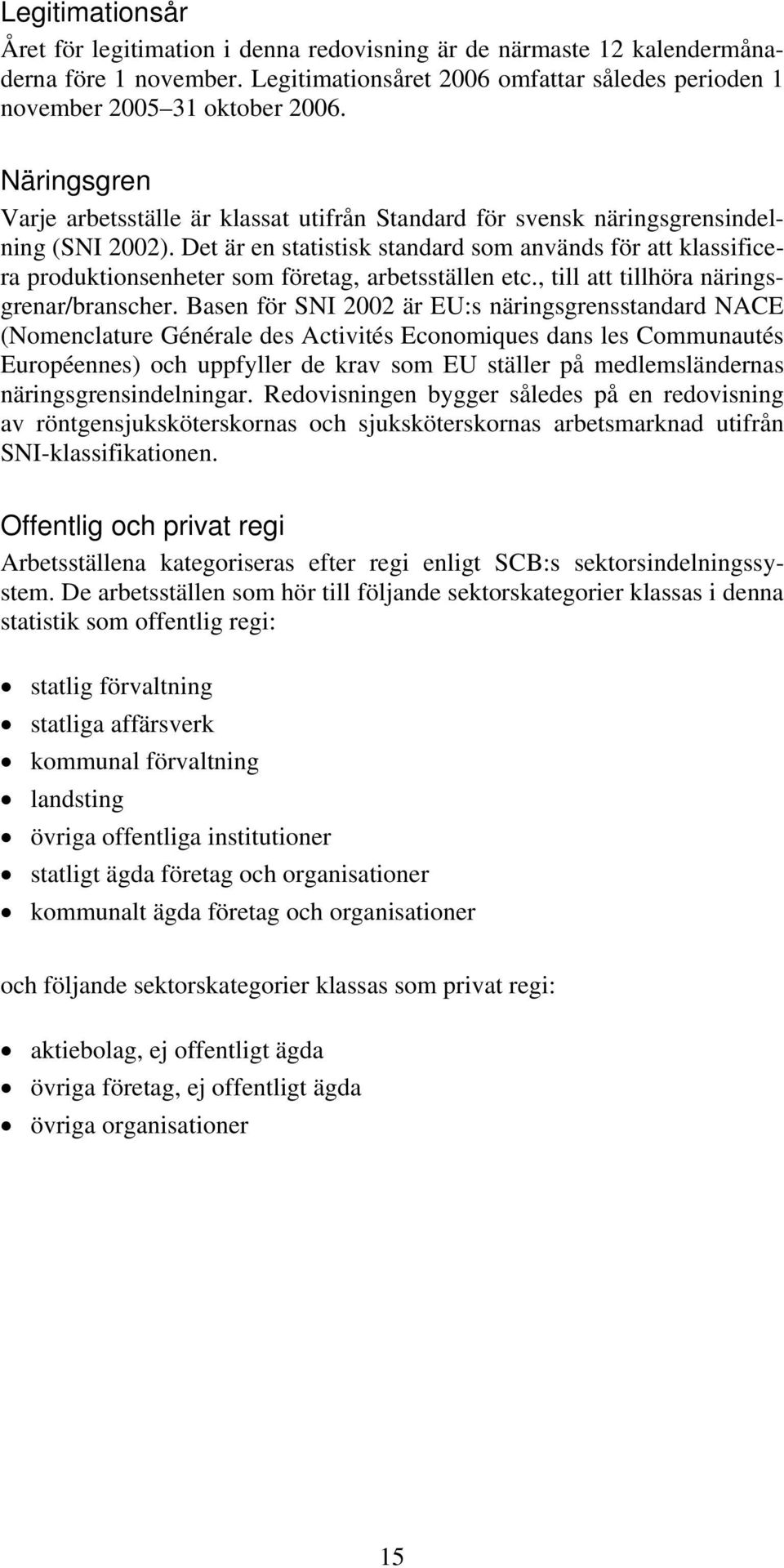 Det är en statistisk standard som används för att klassificera produktionsenheter som företag, arbetsställen etc., till att tillhöra näringsgrenar/branscher.