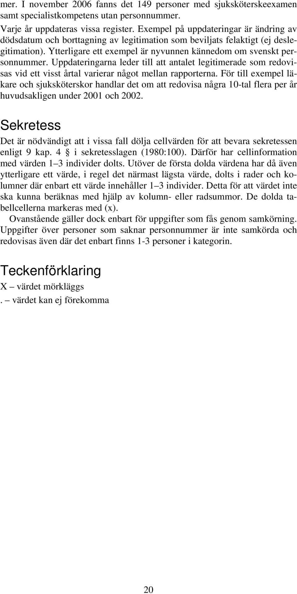 Uppdateringarna leder till att antalet legitimerade som redovisas vid ett visst årtal varierar något mellan rapporterna.