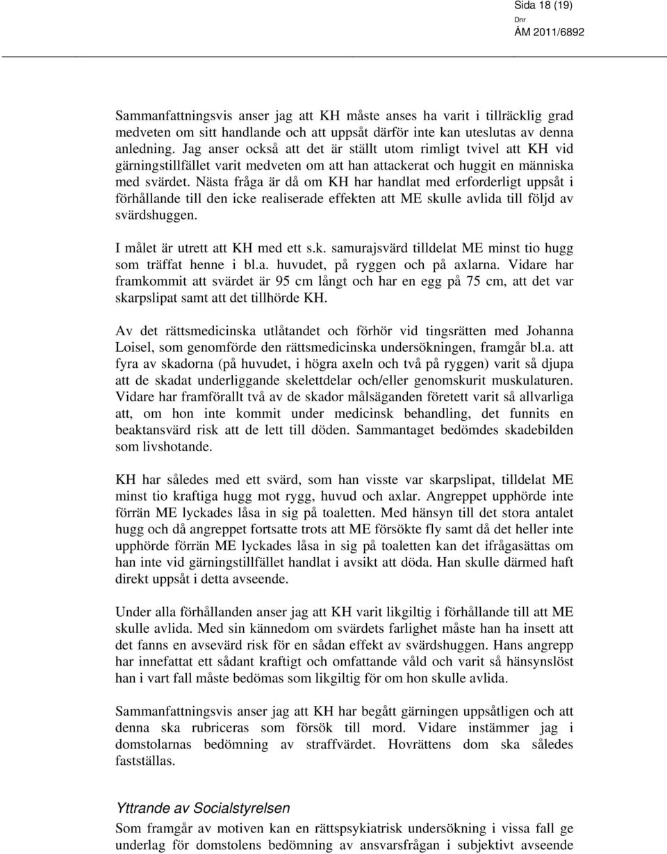 Nästa fråga är då om KH har handlat med erforderligt uppsåt i förhållande till den icke realiserade effekten att ME skulle avlida till följd av svärdshuggen. I målet är utrett att KH med ett s.k. samurajsvärd tilldelat ME minst tio hugg som träffat henne i bl.