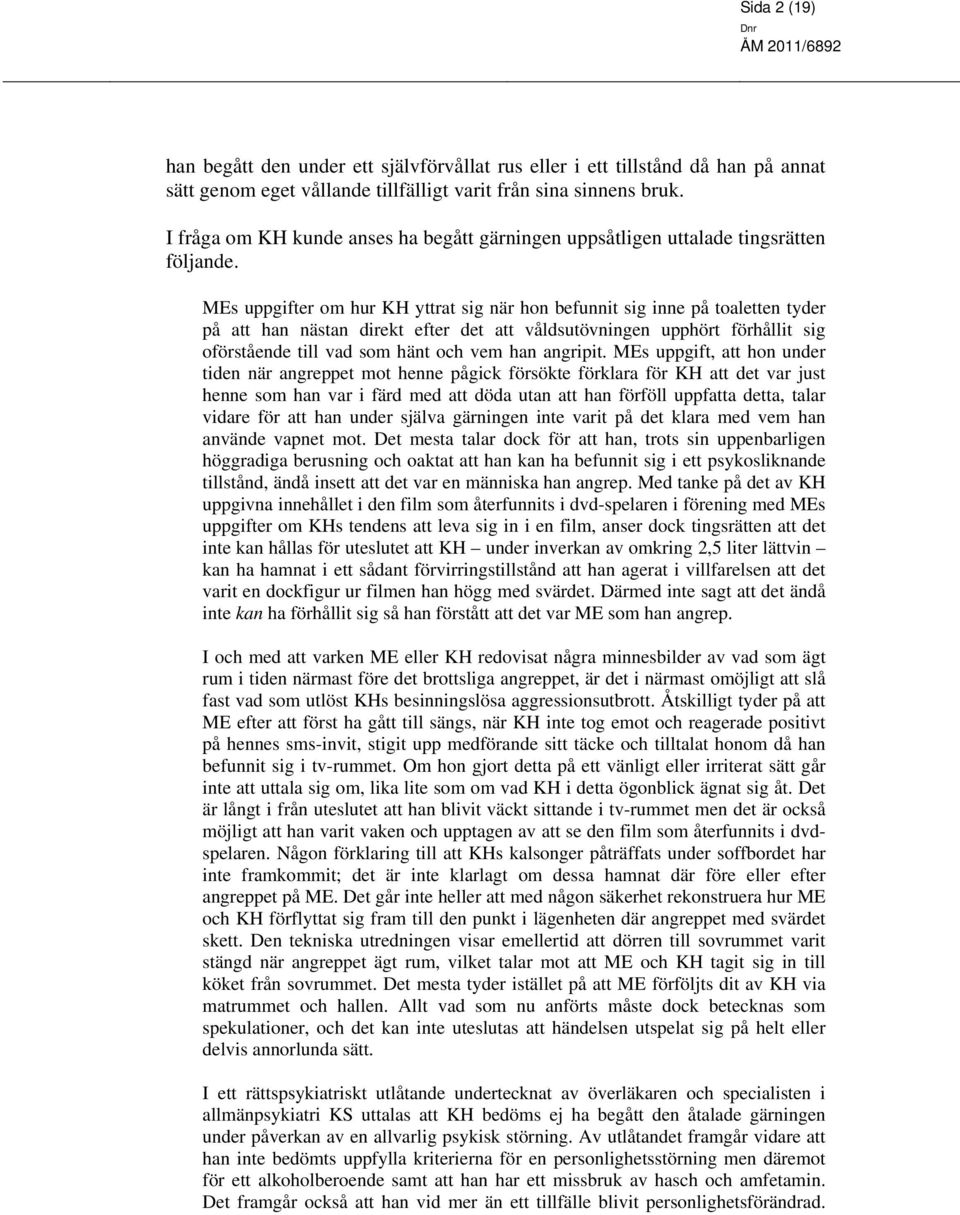 MEs uppgifter om hur KH yttrat sig när hon befunnit sig inne på toaletten tyder på att han nästan direkt efter det att våldsutövningen upphört förhållit sig oförstående till vad som hänt och vem han