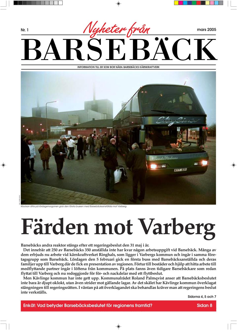 Det innebär att 250 av Barsebäcks 350 anställda inte har kvar någon arbetsuppgift vid Barsebäck.