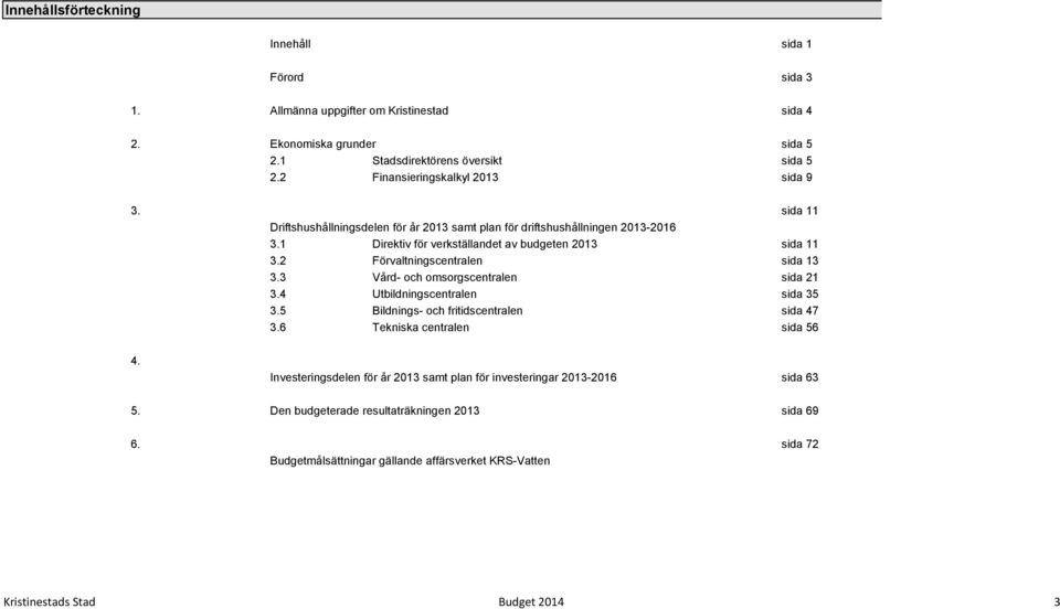 2 Förvaltningscentralen sida 13 3.3 Vård- och omsorgscentralen sida 21 3.4 Utbildningscentralen sida 35 3.5 Bildnings- och fritidscentralen sida 47 3.6 Tekniska centralen sida 56 4.