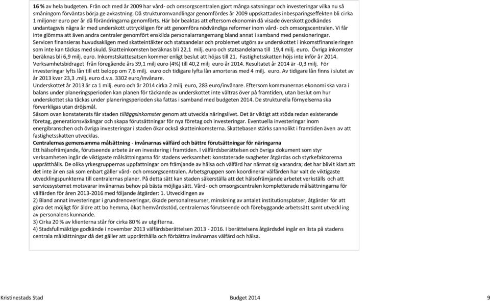 Här bör beaktas att eftersom ekonomin då visade överskott godkändes undantagsvis några år med underskott uttryckligen för att genomföra nödvändiga reformer inom vård- och omsorgscentralen.