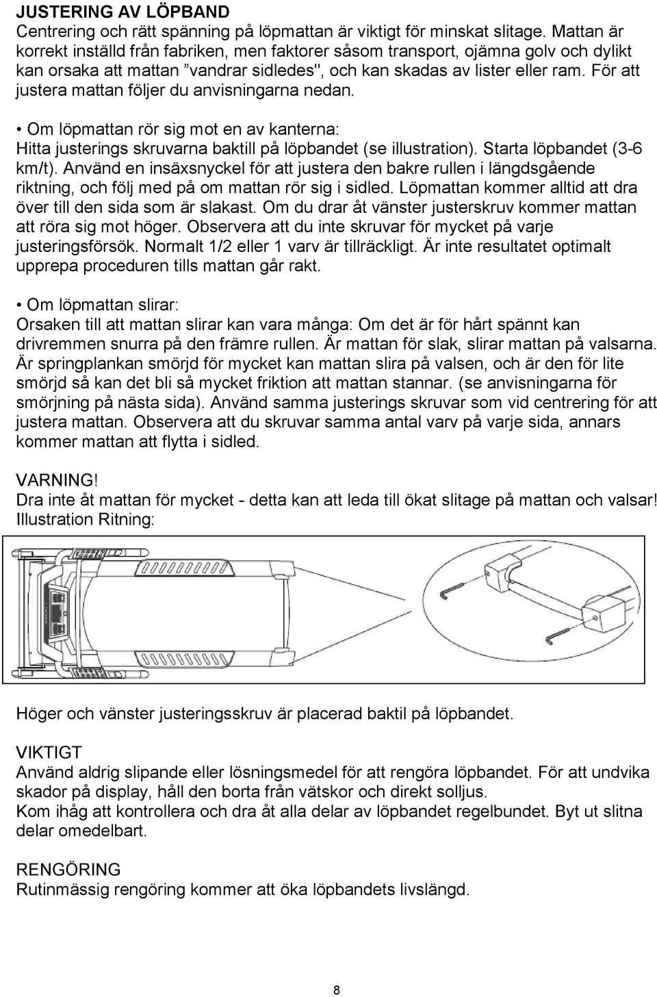 För att justera mattan följer du anvisningarna nedan. Om löpmattan rör sig mot en av kanterna: Hitta justerings skruvarna baktill på löpbandet (se illustration). Starta löpbandet (3-6 km/t).