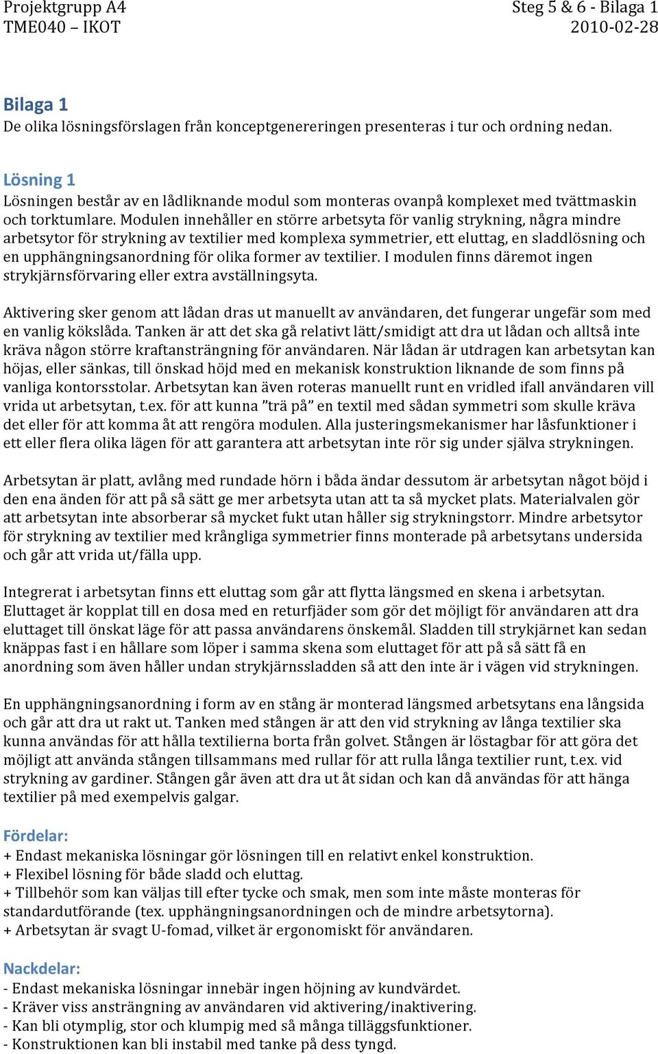 Modulen innehåller en större arbetsyta för vanlig strykning, några mindre arbetsytor för strykning av textilier med komplexa symmetrier, ett eluttag, en sladdlösning och en upphängningsanordning för