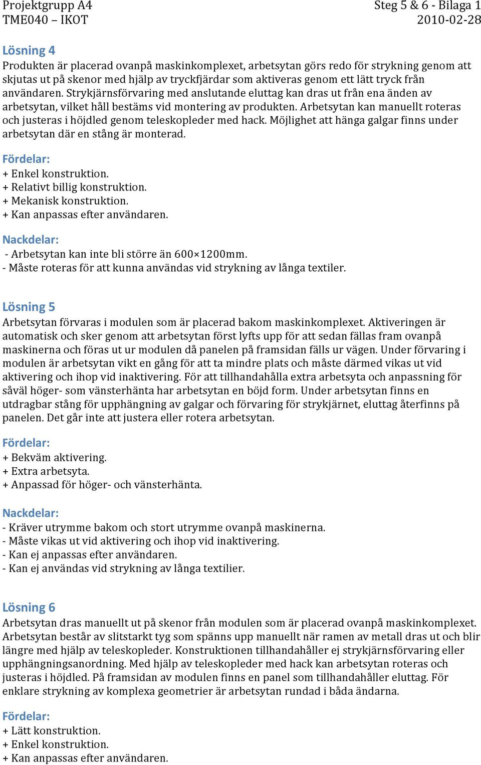 Arbetsytan kan manuellt roteras och justeras i höjdled genom teleskopleder med hack. Möjlighet att hänga galgar finns under arbetsytan där en stång är monterad. + Enkel konstruktion.