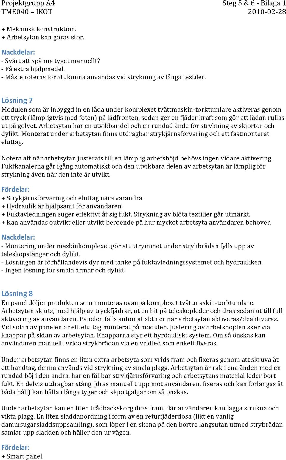 Lösning 7 Modulen som är inbyggd in en låda under komplexet tvättmaskin- torktumlare aktiveras genom ett tryck (lämpligtvis med foten) på lådfronten, sedan ger en fjäder kraft som gör att lådan