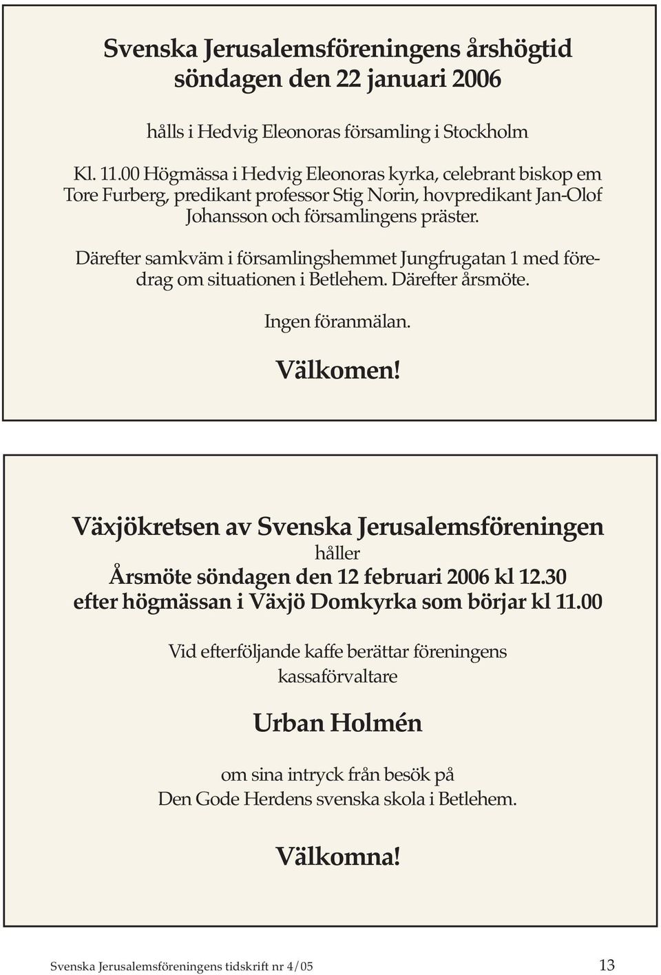 Därefter samkväm i församlingshemmet Jungfrugatan 1 med föredrag om situationen i Betlehem. Därefter årsmöte. Ingen föranmälan. Välkomen!