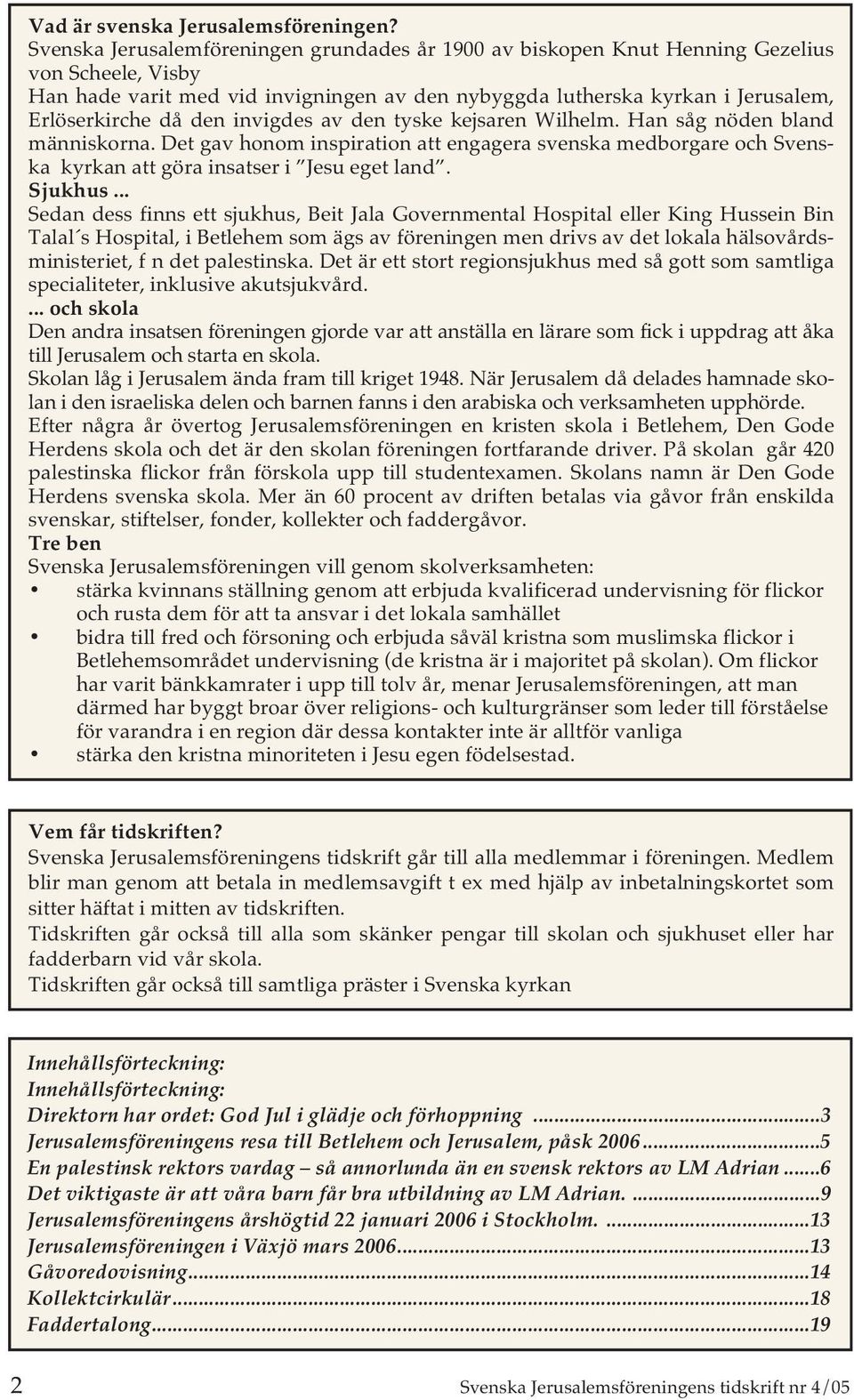 den invigdes av den tyske kejsaren Wilhelm. Han såg nöden bland människorna. Det gav honom inspiration att engagera svenska medborgare och Svenska kyrkan att göra insatser i Jesu eget land. Sjukhus.