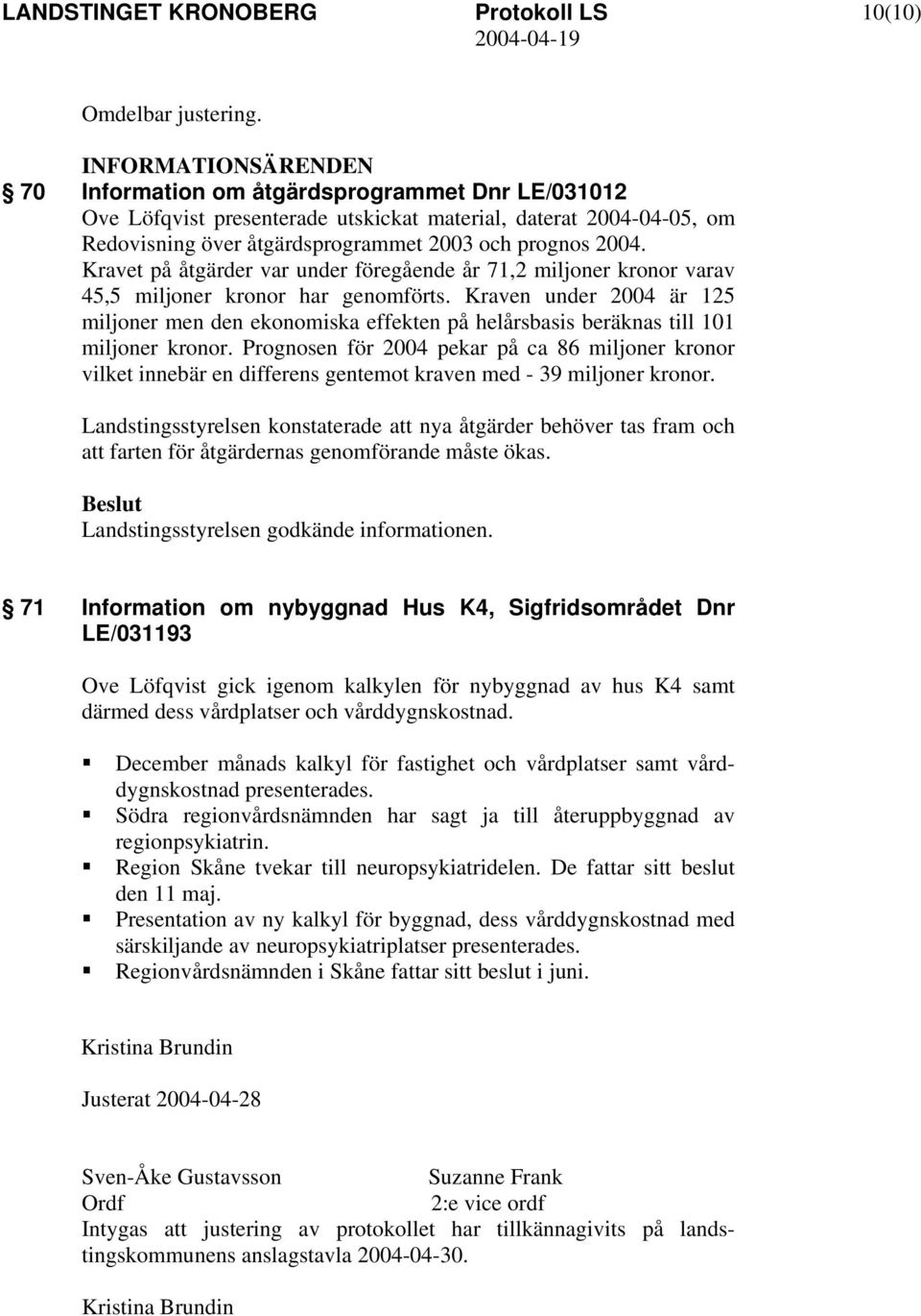 Kravet på åtgärder var under föregående år 71,2 miljoner kronor varav 45,5 miljoner kronor har genomförts.