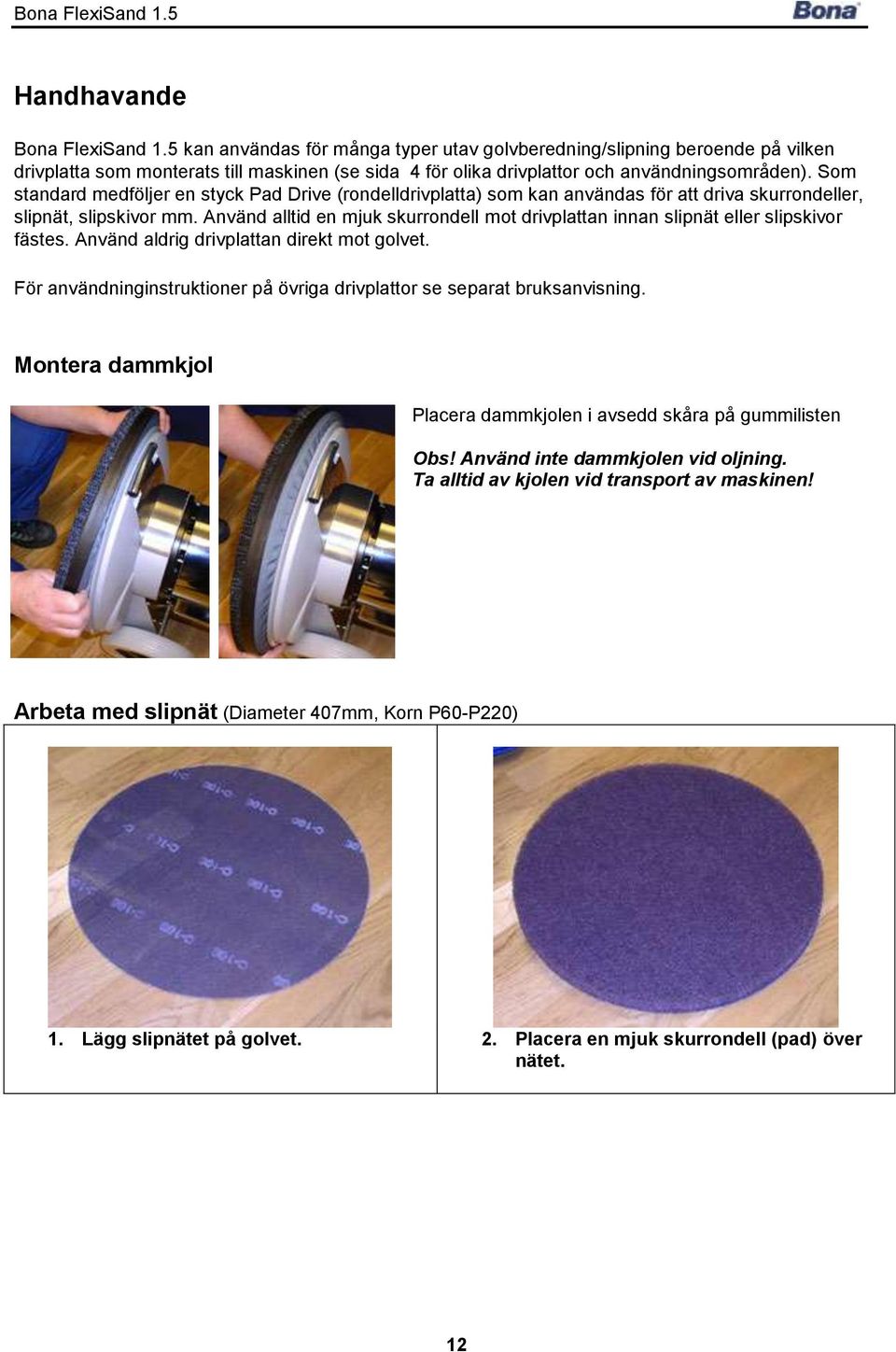 Som standard medföljer en styck Pad Drive (rondelldrivplatta) som kan användas för att driva skurrondeller, slipnät, slipskivor mm.