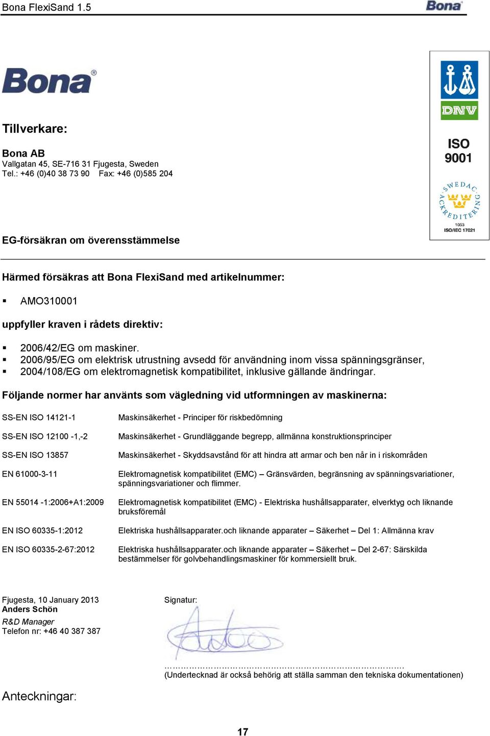 2006/95/EG om elektrisk utrustning avsedd för användning inom vissa spänningsgränser, 2004/108/EG om elektromagnetisk kompatibilitet, inklusive gällande ändringar.