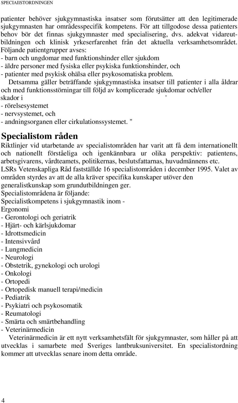 Följande patientgrupper avses: - barn och ungdomar med funktionshinder eller sjukdom - äldre personer med fysiska eller psykiska funktionshinder, och - patienter med psykisk ohälsa eller