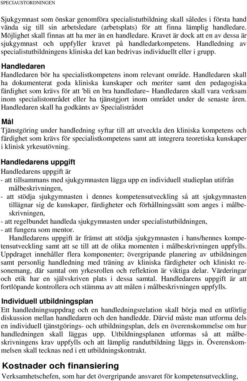 Handledning av specialistutbildningens kliniska del kan bedrivas individuellt eller i grupp. Handledaren Handledaren bör ha specialistkompetens inom relevant område.