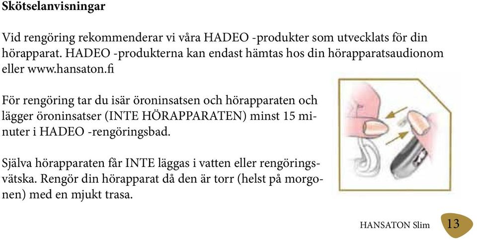 fi För rengöring tar du isär öroninsatsen och hörapparaten och lägger öroninsatser (INTE HÖRAPPARATEN) minst 15 minuter i