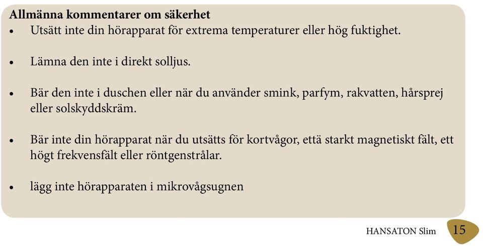 Bär den inte i duschen eller när du använder smink, parfym, rakvatten, hårsprej eller solskyddskräm.