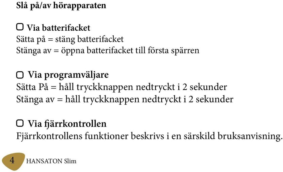 nedtryckt i 2 sekunder Stänga av = håll tryckknappen nedtryckt i 2 sekunder Via