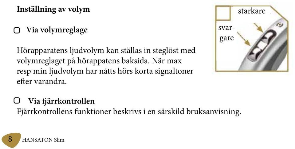 När max resp min ljudvolym har nåtts hörs korta signaltoner efter varandra.