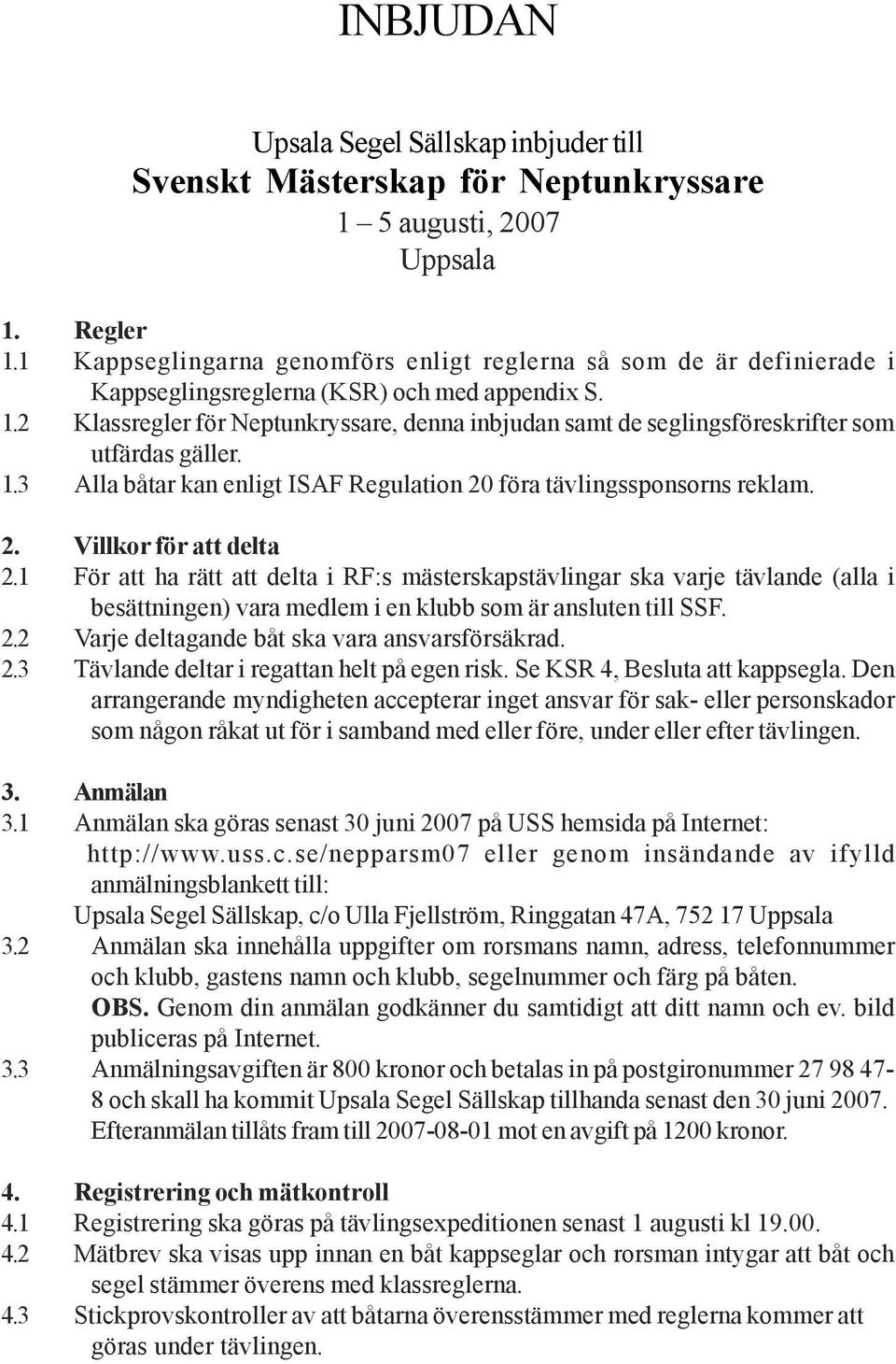 2 Klassregler för Neptunkryssare, denna inbjudan samt de seglingsföreskrifter som utfärdas gäller. 1.3 Alla båtar kan enligt ISAF Regulation 20 föra tävlingssponsorns reklam. 2. Villkor för att delta 2.