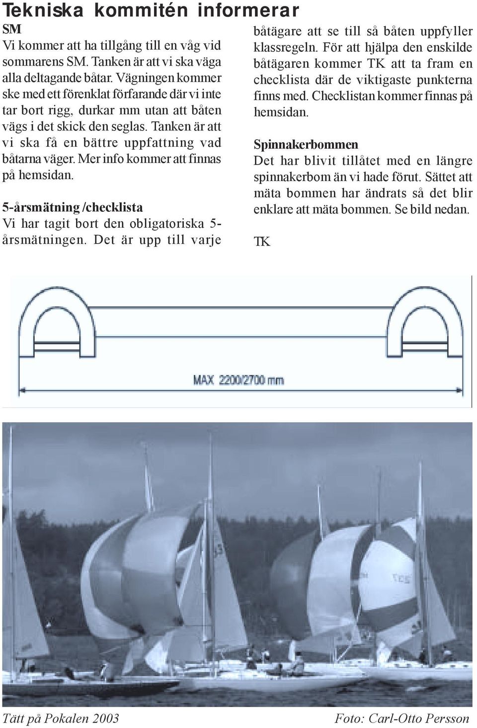 Mer info kommer att finnas på hemsidan. 5-årsmätning /checklista Vi har tagit bort den obligatoriska 5- årsmätningen. Det är upp till varje båtägare att se till så båten uppfyller klassregeln.