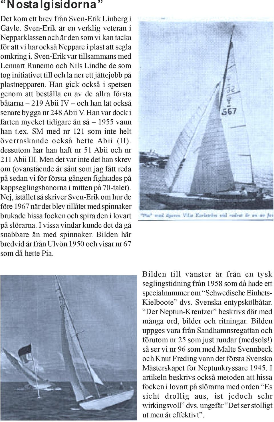 Han gick också i spetsen genom att beställa en av de allra första båtarna 219 Abii IV och han lät också senare bygga nr 248 Abii V. Han var dock i farten mycket tidigare än så 1955 vann han t.ex.