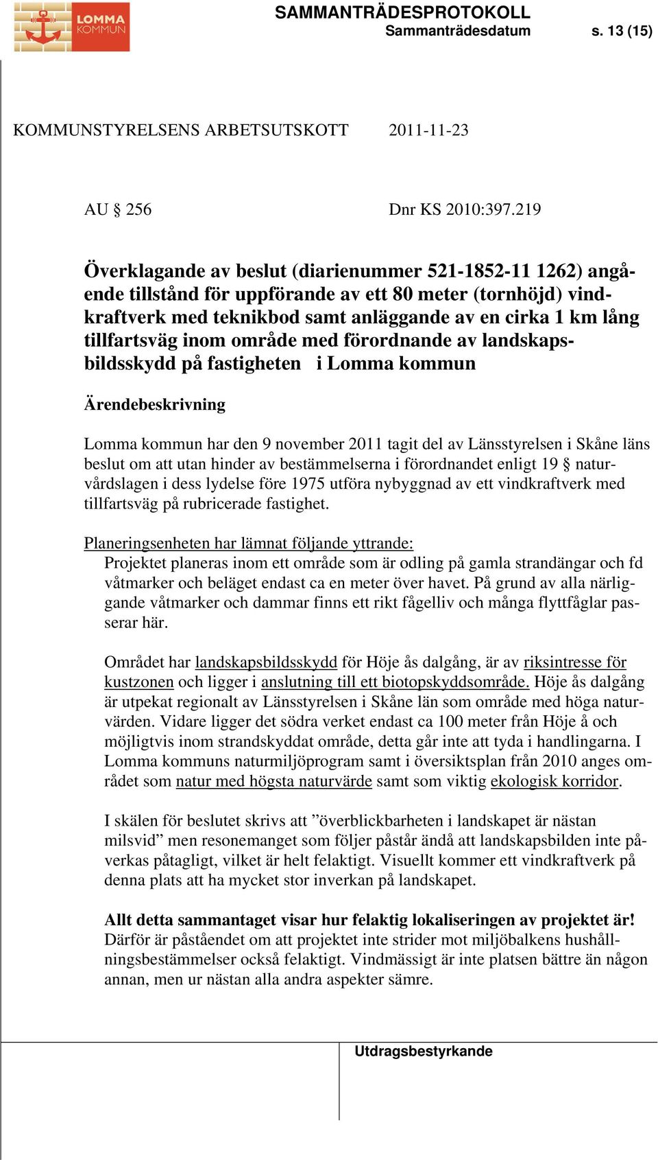 inom område med förordnande av landskapsbildsskydd på fastigheten i Lomma kommun Ärendebeskrivning Lomma kommun har den 9 november 2011 tagit del av Länsstyrelsen i Skåne läns beslut om att utan