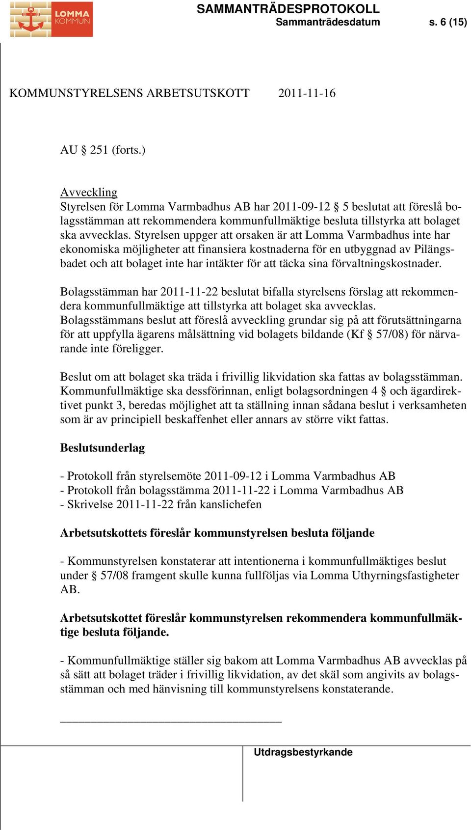 Styrelsen uppger att orsaken är att Lomma Varmbadhus inte har ekonomiska möjligheter att finansiera kostnaderna för en utbyggnad av Pilängsbadet och att bolaget inte har intäkter för att täcka sina