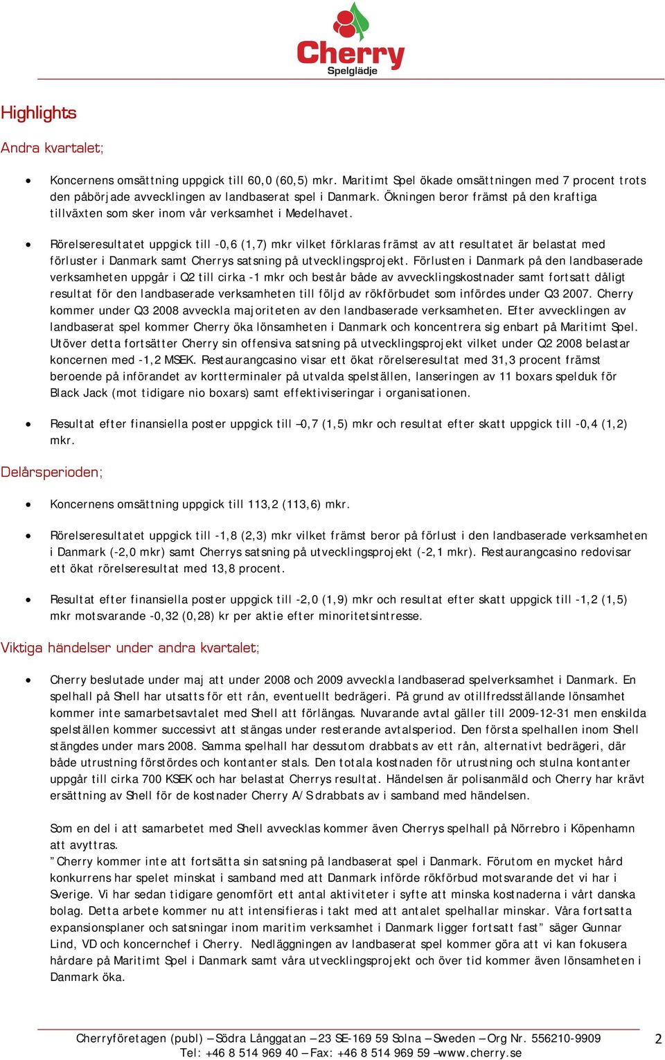 Rörelseresultatet uppgick till -0,6 (1,7) mkr vilket förklaras främst av att resultatet är belastat med förluster i Danmark samt Cherrys satsning på utvecklingsprojekt.