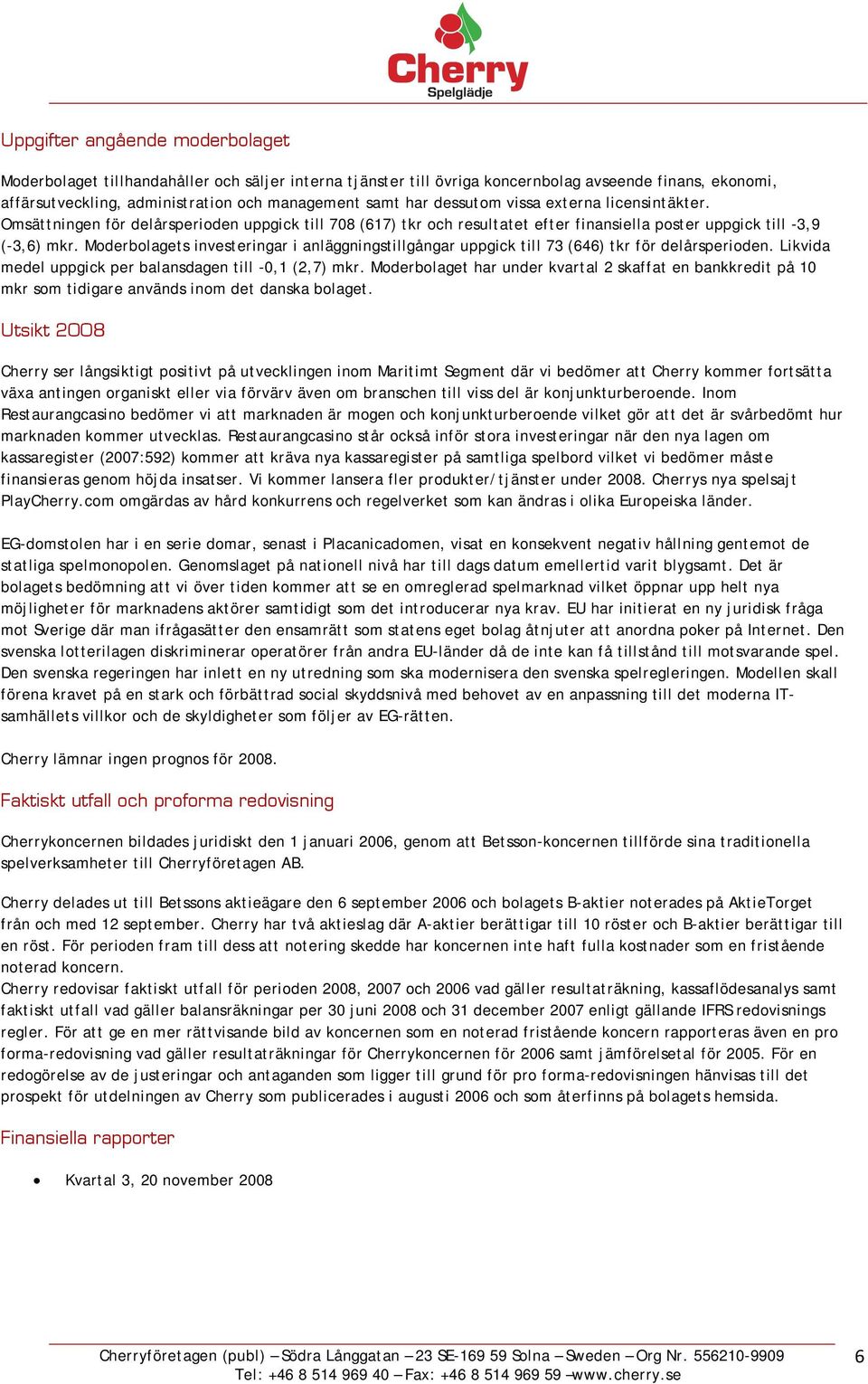 Moderbolagets investeringar i anläggningstillgångar uppgick till 73 (646) tkr för delårsperioden. Likvida medel uppgick per balansdagen till -0,1 (2,7) mkr.