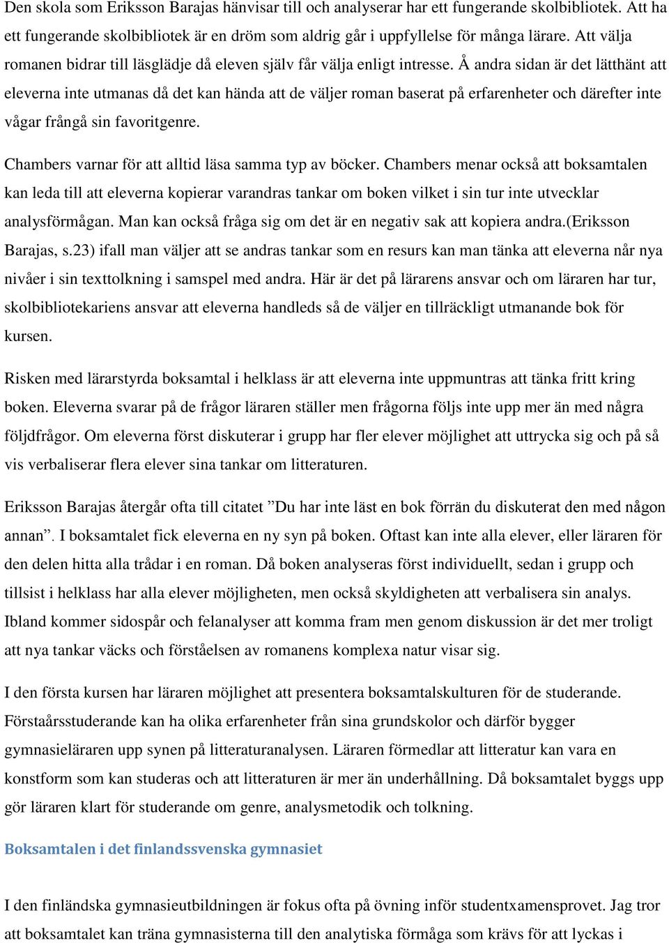 Å andra sidan är det lätthänt att eleverna inte utmanas då det kan hända att de väljer roman baserat på erfarenheter och därefter inte vågar frångå sin favoritgenre.