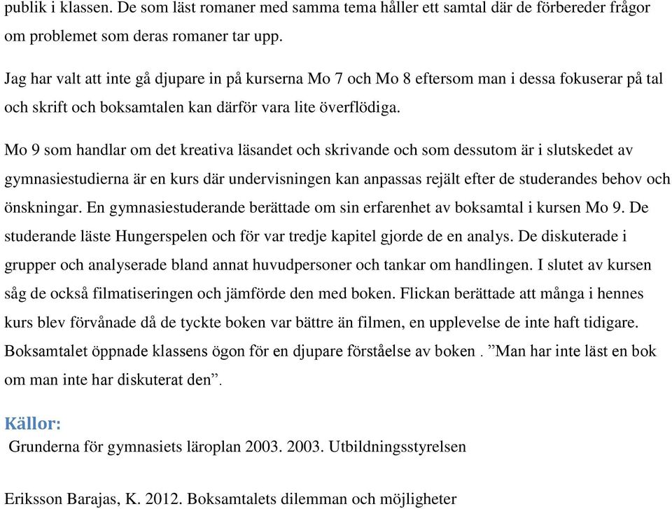 Mo 9 som handlar om det kreativa läsandet och skrivande och som dessutom är i slutskedet av gymnasiestudierna är en kurs där undervisningen kan anpassas rejält efter de studerandes behov och