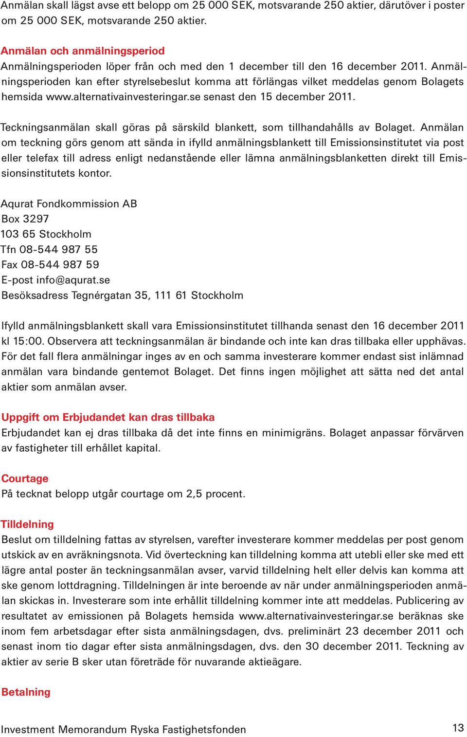 Anmälnings perioden kan efter styrelsebeslut komma att förlängas vilket meddelas genom Bolagets hemsida www.alternativainvesteringar.se senast den 15 december 2011.