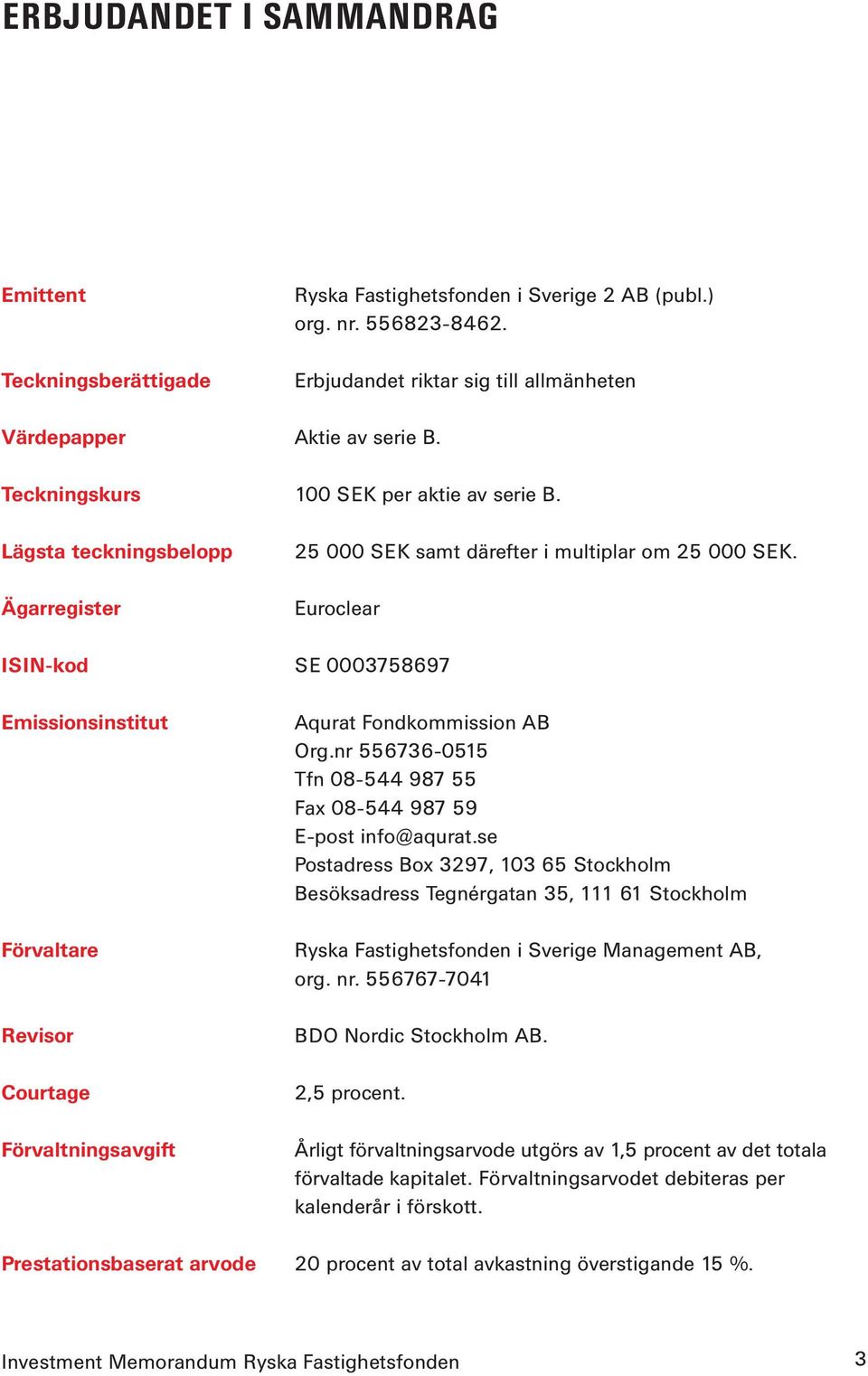 Euroclear ISIN-kod SE 0003758697 Emissionsinstitut Förvaltare Revisor Courtage Förvaltningsavgift Aqurat Fondkommission AB Org.nr 556736-0515 Tfn 08-544 987 55 Fax 08-544 987 59 E-post info@aqurat.