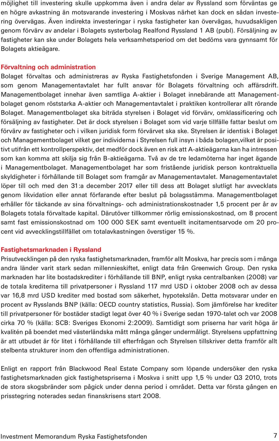 Försäljning av fastigheter kan ske under Bolagets hela verksamhetsperiod om det bedöms vara gynnsamt för Bolagets aktieägare.