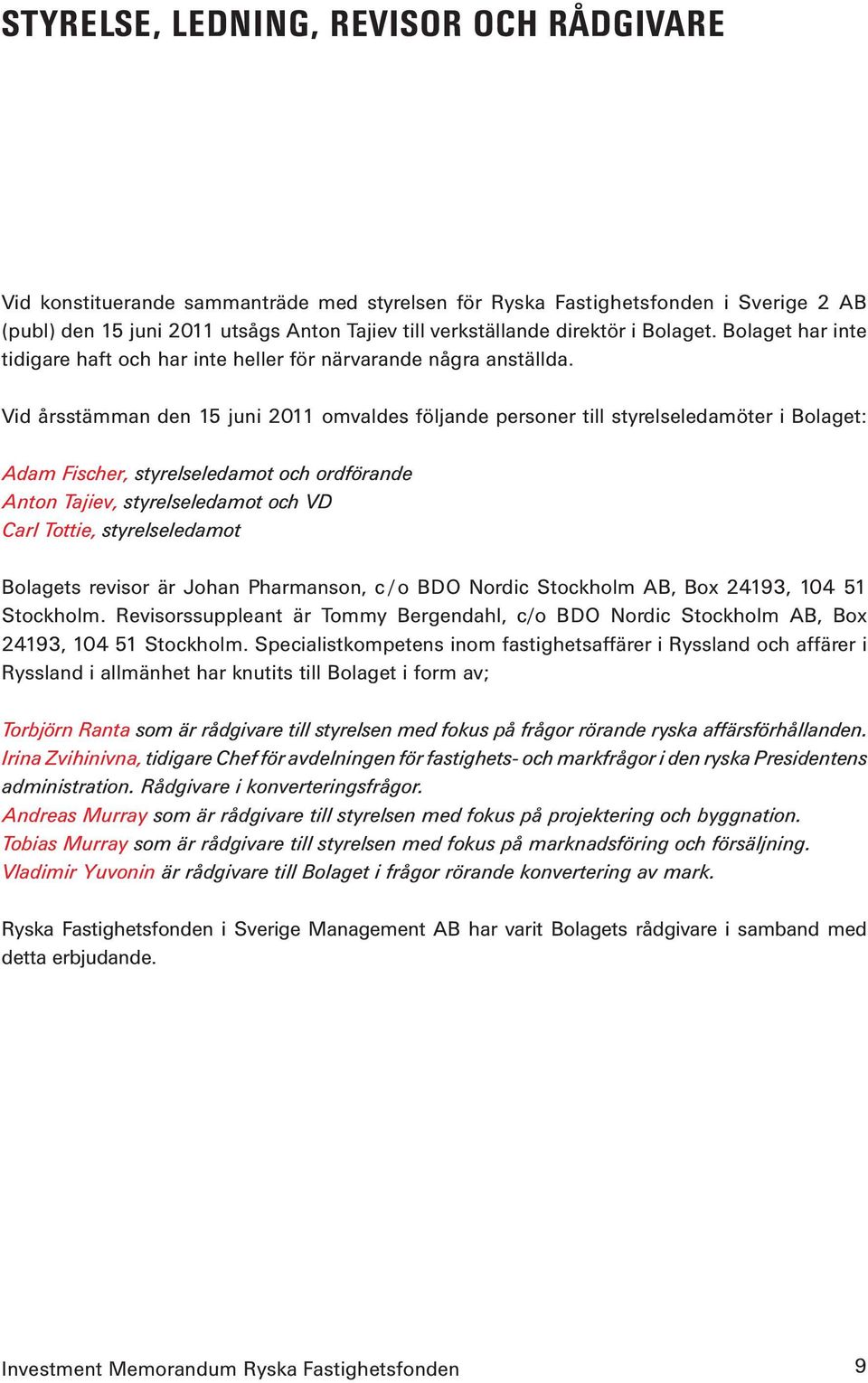 Vid årsstämman den 15 juni 2011 omvaldes följande personer till styrelseledamöter i Bolaget: Adam Fischer, styrelseledamot och ordförande Anton Tajiev, styrelseledamot och VD Carl Tottie,