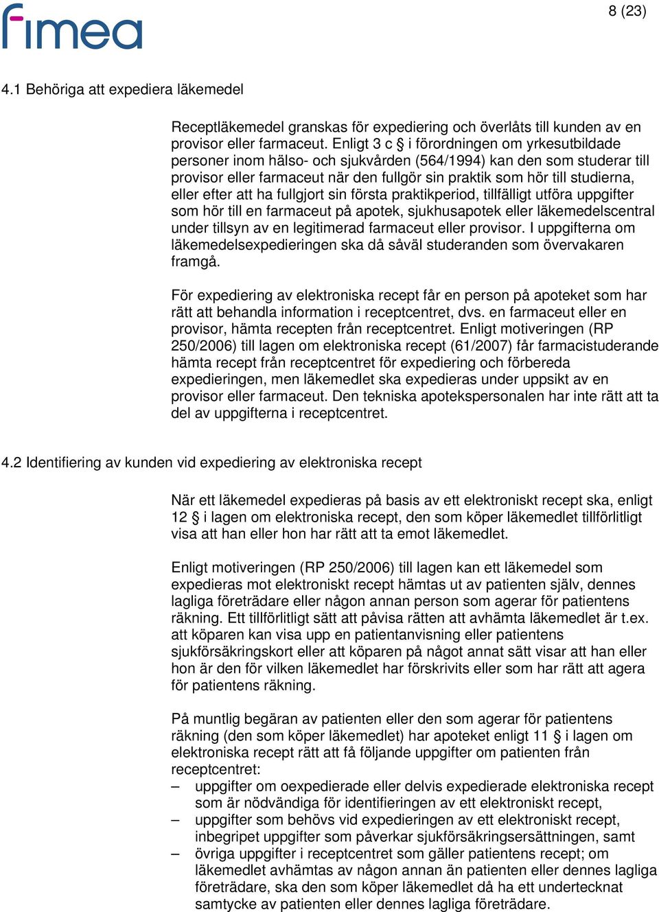 efter att ha fullgjort sin första praktikperiod, tillfälligt utföra uppgifter som hör till en farmaceut på apotek, sjukhusapotek eller läkemedelscentral under tillsyn av en legitimerad farmaceut