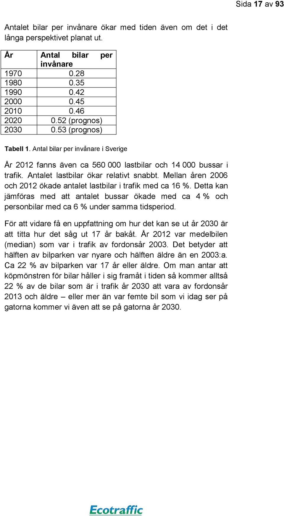 Mellan åren 2006 och 2012 ökade antalet lastbilar i trafik med ca 16 %. Detta kan jämföras med att antalet bussar ökade med ca 4 % och personbilar med ca 6 % under samma tidsperiod.