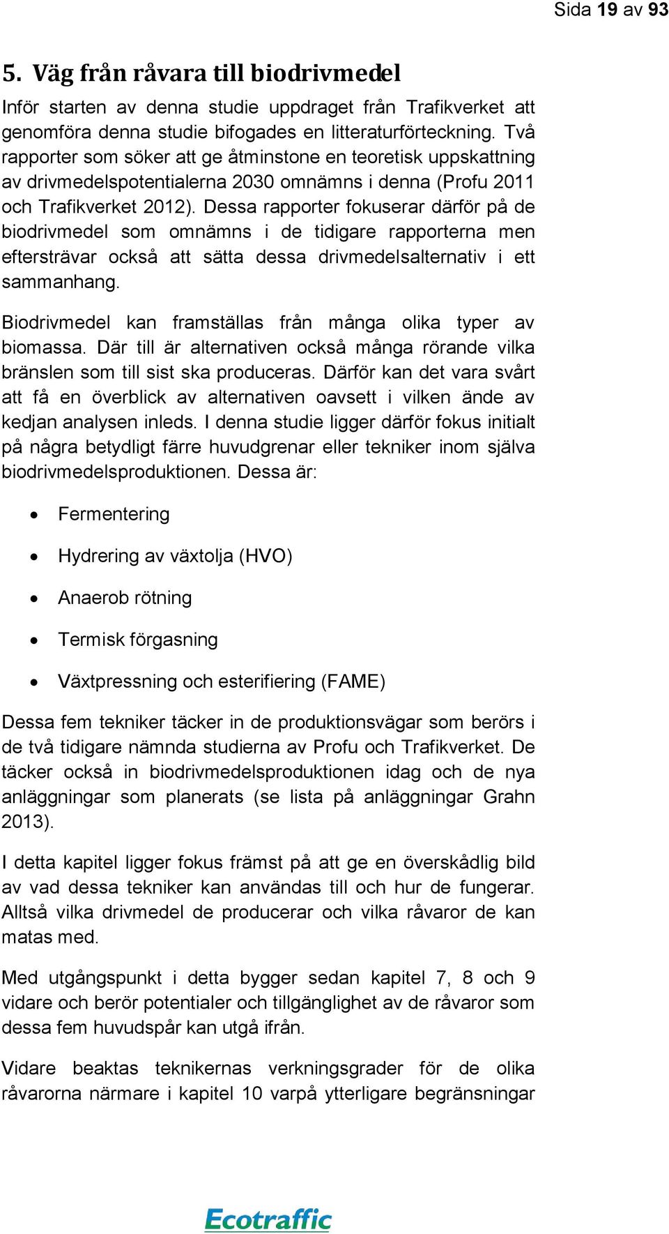 Dessa rapporter fokuserar därför på de biodrivmedel som omnämns i de tidigare rapporterna men eftersträvar också att sätta dessa drivmedelsalternativ i ett sammanhang.