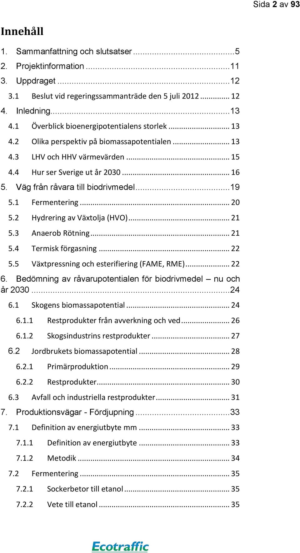 Väg från råvara till biodrivmedel... 19 5.1 Fermentering... 20 5.2 Hydrering av Växtolja (HVO)... 21 5.3 Anaerob Rötning... 21 5.4 Termisk förgasning... 22 5.