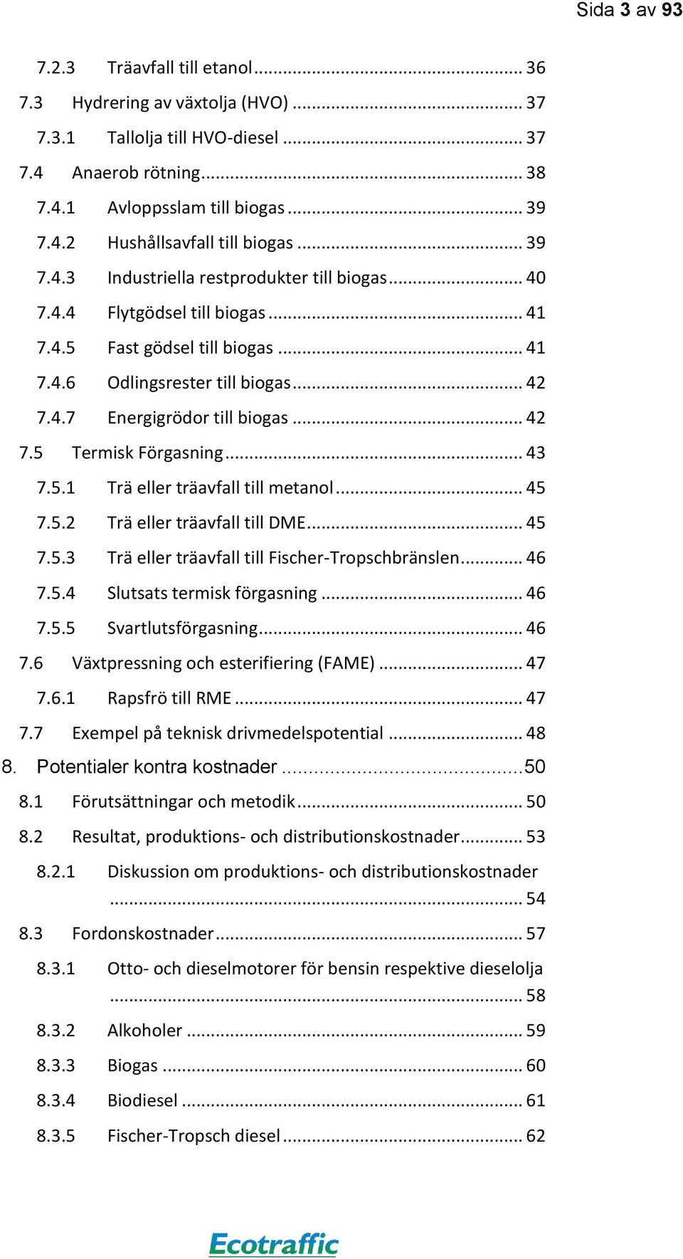 .. 42 7.5 Termisk Förgasning... 43 7.5.1 Trä eller träavfall till metanol... 45 7.5.2 Trä eller träavfall till DME... 45 7.5.3 Trä eller träavfall till Fischer-Tropschbränslen... 46 7.5.4 Slutsats termisk förgasning.