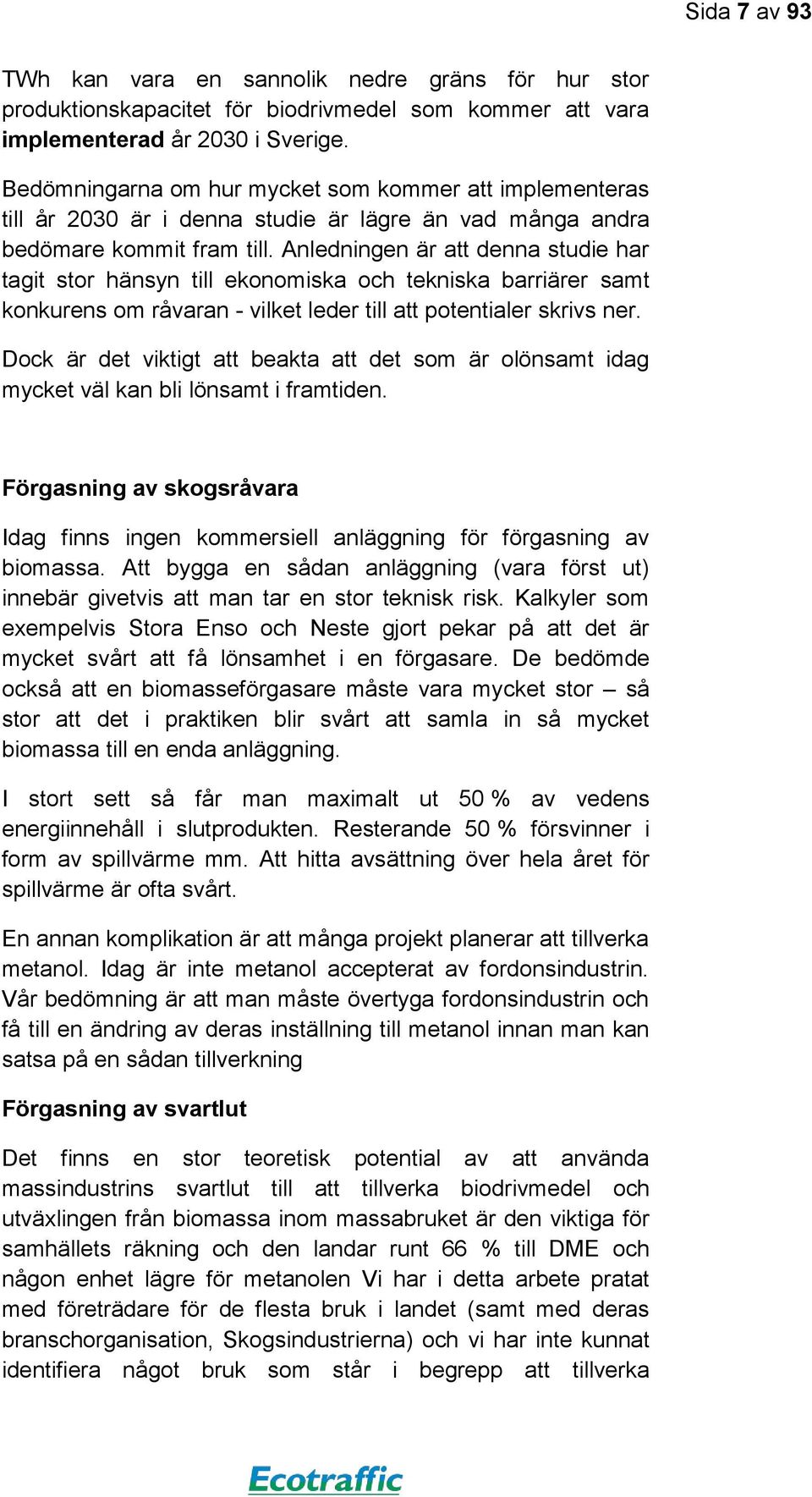 Anledningen är att denna studie har tagit stor hänsyn till ekonomiska och tekniska barriärer samt konkurens om råvaran - vilket leder till att potentialer skrivs ner.