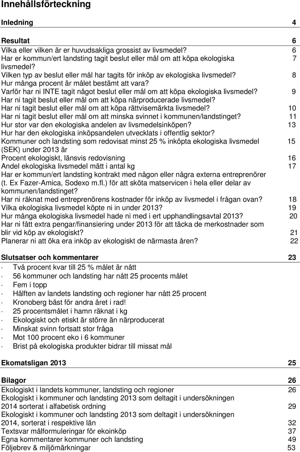 Varför har ni INTE tagit något beslut eller mål om att köpa ekologiska livsmedel? 9 Har ni tagit beslut eller mål om att köpa närproducerade livsmedel?