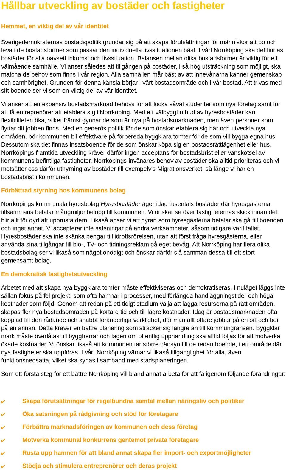 Balansen mellan olika bostadsformer är viktig för ett välmående samhälle. Vi anser således att tillgången på bostäder, i så hög utsträckning som möjligt, ska matcha de behov som finns i vår region.